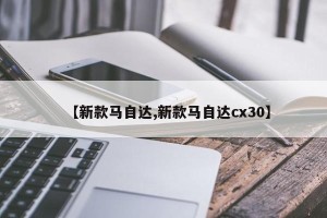 【新款马自达,新款马自达cx30】
