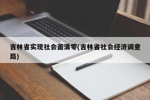 吉林省实现社会面清零(吉林省社会经济调查局)