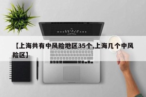 【上海共有中风险地区35个,上海几个中风险区】