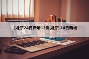 【北京24日新增13例,北京 24日新增】