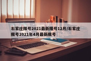 石家庄限号2021最新限号12月/石家庄限号2021年4月最新限号