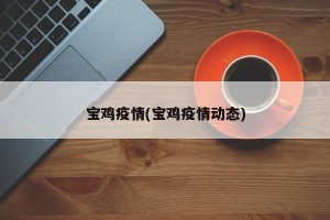 宝鸡疫情(宝鸡疫情动态)