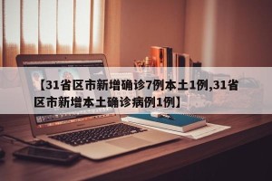 【31省区市新增确诊7例本土1例,31省区市新增本土确诊病例1例】