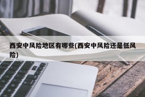 西安中风险地区有哪些(西安中风险还是低风险)