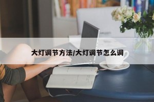 大灯调节方法/大灯调节怎么调