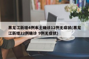 黑龙江新增4例本土确诊12例无症状(黑龙江新增22例确诊 9例无症状)