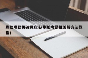刷脸考勤机破解方法(刷脸考勤机破解方法教程)