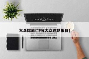 大众辉昂价格(大众途昂报价)