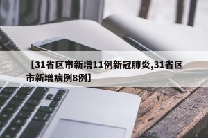 【31省区市新增11例新冠肺炎,31省区市新增病例8例】