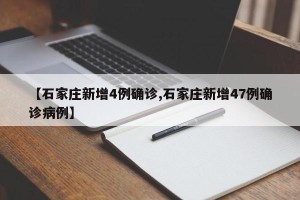 【石家庄新增4例确诊,石家庄新增47例确诊病例】