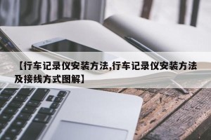 【行车记录仪安装方法,行车记录仪安装方法及接线方式图解】