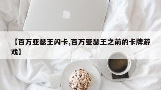 【百万亚瑟王闪卡,百万亚瑟王之前的卡牌游戏】