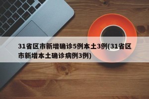 31省区市新增确诊5例本土3例(31省区市新增本土确诊病例3例)
