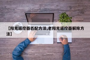 【阳光遥控器匹配方法,老阳光遥控器解除方法】