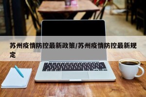 苏州疫情防控最新政策/苏州疫情防控最新规定