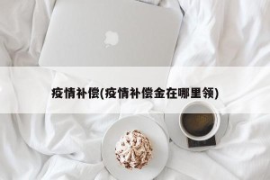 疫情补偿(疫情补偿金在哪里领)