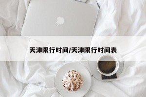 天津限行时间/天津限行时间表