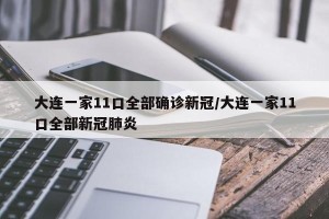 大连一家11口全部确诊新冠/大连一家11口全部新冠肺炎