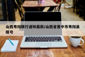 山西寿阳限行通知最新/山西省晋中市寿阳县限号