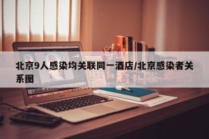 北京9人感染均关联同一酒店/北京感染者关系图