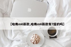 【哈弗m6新款,哈弗m6新款有7座的吗】