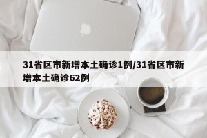 31省区市新增本土确诊1例/31省区市新增本土确诊62例