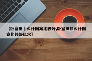 【卧室里掛么什图案比较好,卧室里挂么什图案比较好风水】