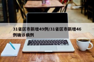 31省区市新增49例/31省区市新增46例确诊病例