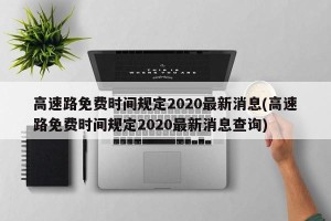 高速路免费时间规定2020最新消息(高速路免费时间规定2020最新消息查询)