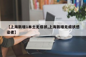 【上海新增1本土无症状,上海新增无症状感染者】