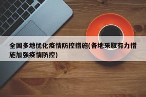 全国多地优化疫情防控措施(各地采取有力措施加强疫情防控)