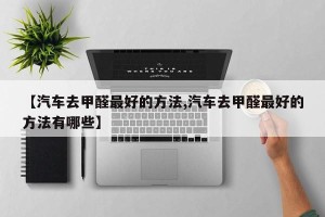 【汽车去甲醛最好的方法,汽车去甲醛最好的方法有哪些】