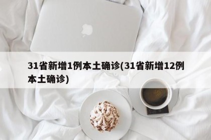 31省新增1例本土确诊(31省新增12例本土确诊)