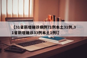 【31省新增确诊病例71例本土31例,31省新增确诊33例本土1例l】
