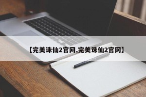 【完美诛仙2官网,完美诛仙2官网】