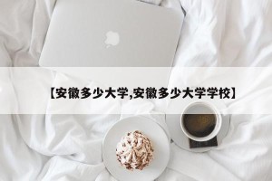 【安徽多少大学,安徽多少大学学校】