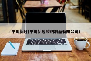 中山新冠(中山新冠胶粘制品有限公司)