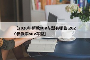 【2020年新款suv车型有哪些,2020新款车suv车型】