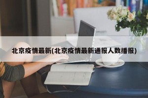 北京疫情最新(北京疫情最新通报人数播报)