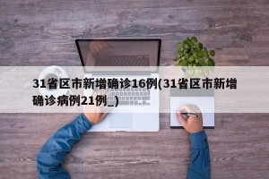 31省区市新增确诊16例(31省区市新增确诊病例21例_)