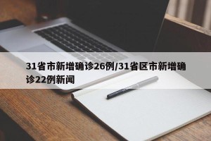 31省市新增确诊26例/31省区市新增确诊22例新闻