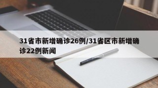 31省市新增确诊26例/31省区市新增确诊22例新闻