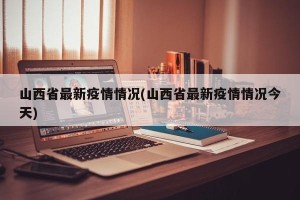 山西省最新疫情情况(山西省最新疫情情况今天)