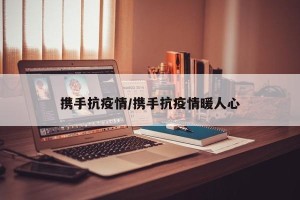 携手抗疫情/携手抗疫情暖人心