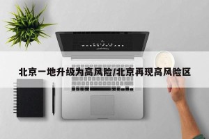 北京一地升级为高风险/北京再现高风险区