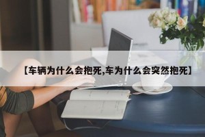 【车辆为什么会抱死,车为什么会突然抱死】