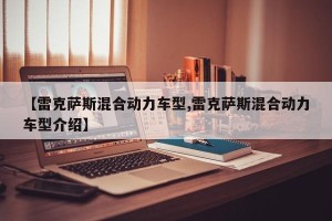 【雷克萨斯混合动力车型,雷克萨斯混合动力车型介绍】